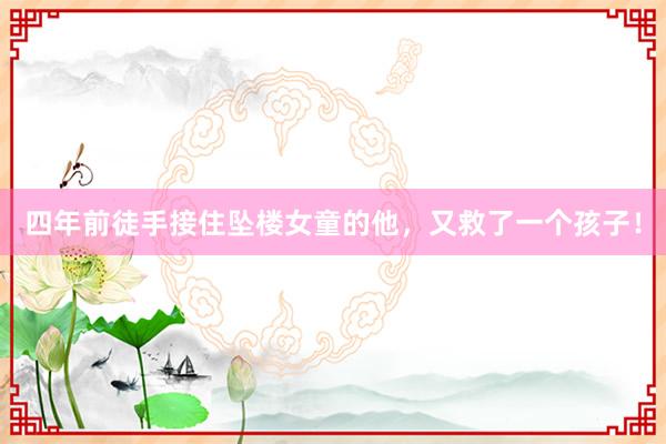 四年前徒手接住坠楼女童的他，又救了一个孩子！