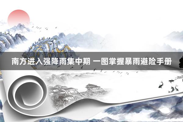 南方进入强降雨集中期 一图掌握暴雨避险手册