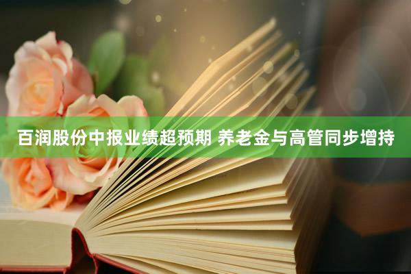百润股份中报业绩超预期 养老金与高管同步增持