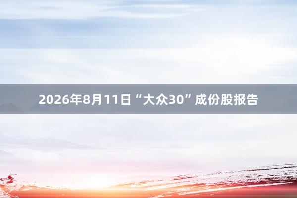2026年8月11日“大众30”成份股报告