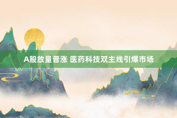 A股放量普涨 医药科技双主线引爆市场