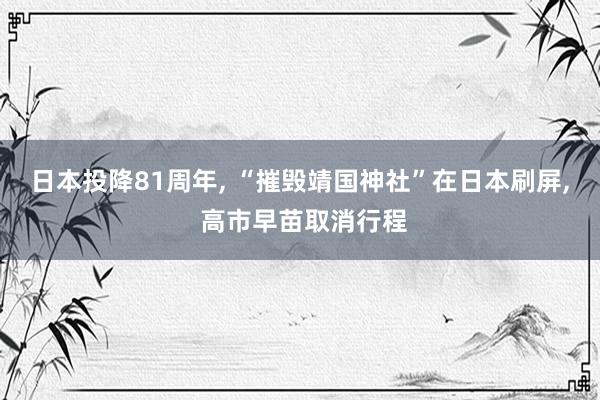 日本投降81周年, “摧毁靖国神社”在日本刷屏, 高市早苗取消行程