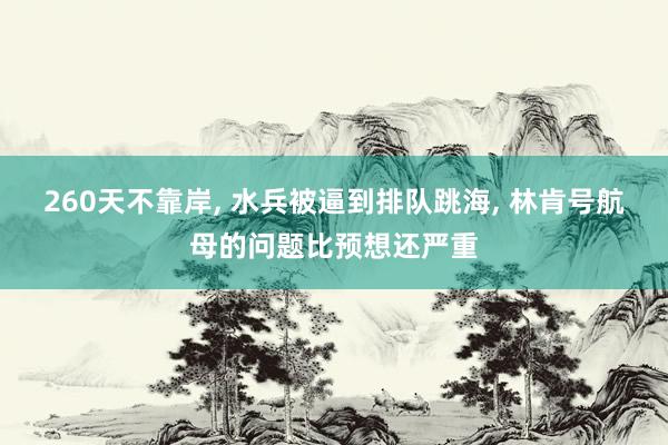 260天不靠岸, 水兵被逼到排队跳海, 林肯号航母的问题比预想还严重