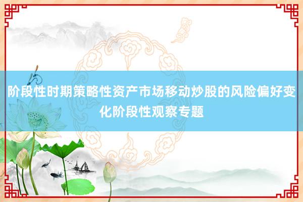 阶段性时期策略性资产市场移动炒股的风险偏好变化阶段性观察专题