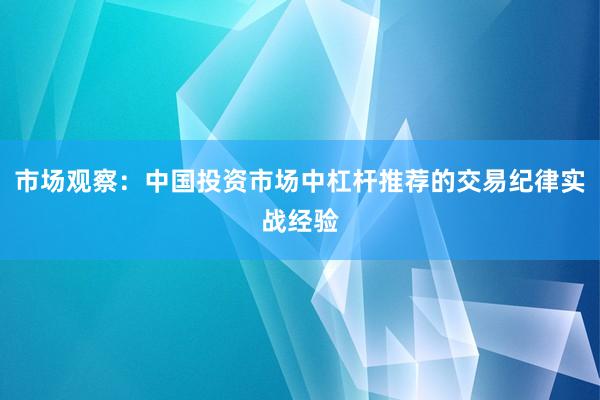 市场观察：中国投资市场中杠杆推荐的交易纪律实战经验