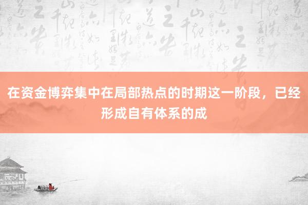 在资金博弈集中在局部热点的时期这一阶段，已经形成自有体系的成