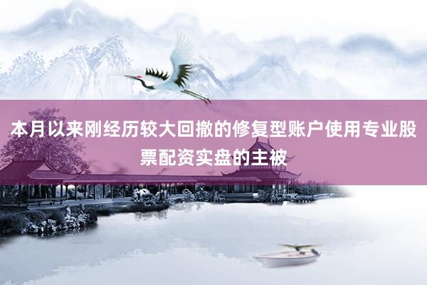 本月以来刚经历较大回撤的修复型账户使用专业股票配资实盘的主被
