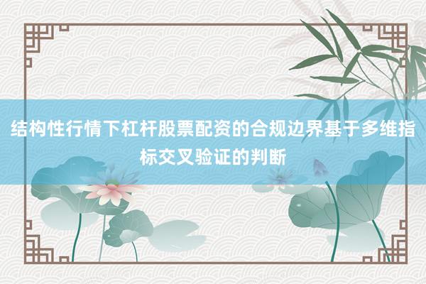 结构性行情下杠杆股票配资的合规边界基于多维指标交叉验证的判断