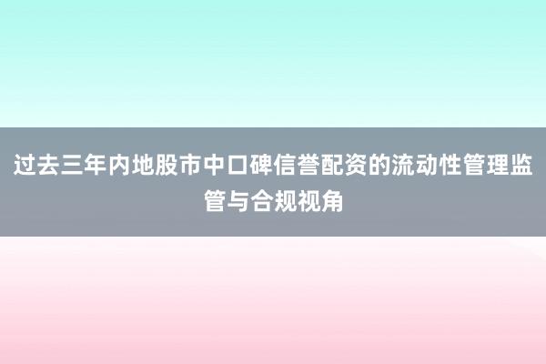 过去三年内地股市中口碑信誉配资的流动性管理监管与合规视角