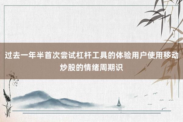 过去一年半首次尝试杠杆工具的体验用户使用移动炒股的情绪周期识
