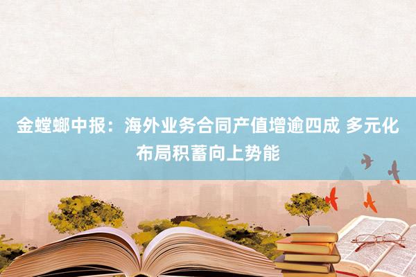 金螳螂中报：海外业务合同产值增逾四成 多元化布局积蓄向上势能