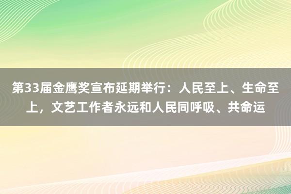 第33届金鹰奖宣布延期举行：人民至上、生命至上，文艺工作者永远和人民同呼吸、共命运