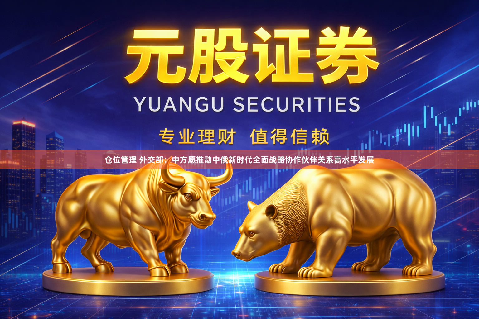 仓位管理 外交部：中方愿推动中俄新时代全面战略协作伙伴关系高水平发展
