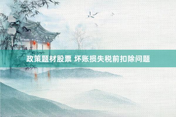 政策题材股票 坏账损失税前扣除问题