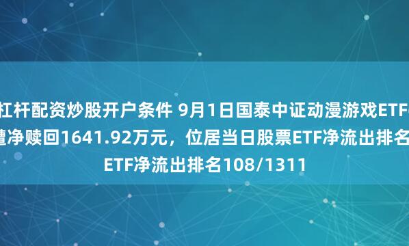 杠杆配资炒股开户条件 9月1日国泰中证动漫游戏ETF(516010)遭净赎回1641.92万元，位居当日股票ETF净流出排名108/1311