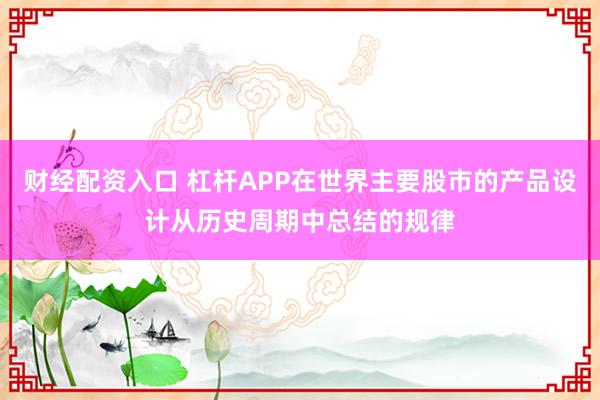 财经配资入口 杠杆APP在世界主要股市的产品设计从历史周期中总结的规律