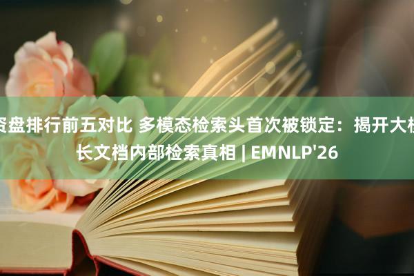配资盘排行前五对比 多模态检索头首次被锁定：揭开大模型长文档内部检索真相 | EMNLP'26