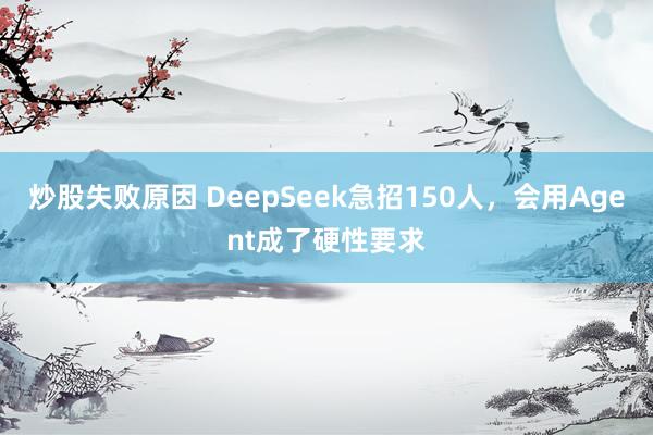 炒股失败原因 DeepSeek急招150人，会用Agent成了硬性要求