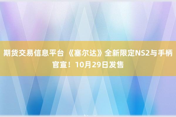 期货交易信息平台 《塞尔达》全新限定NS2与手柄官宣!10月29日发售