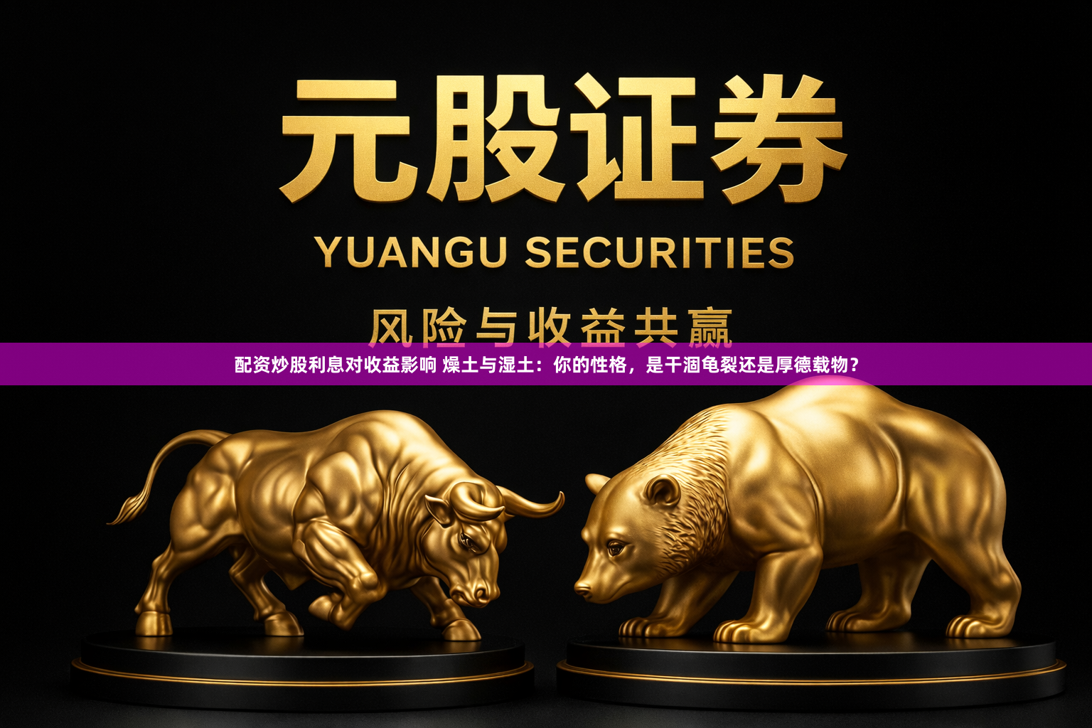 配资炒股利息对收益影响 燥土与湿土：你的性格，是干涸龟裂还是厚德载物？