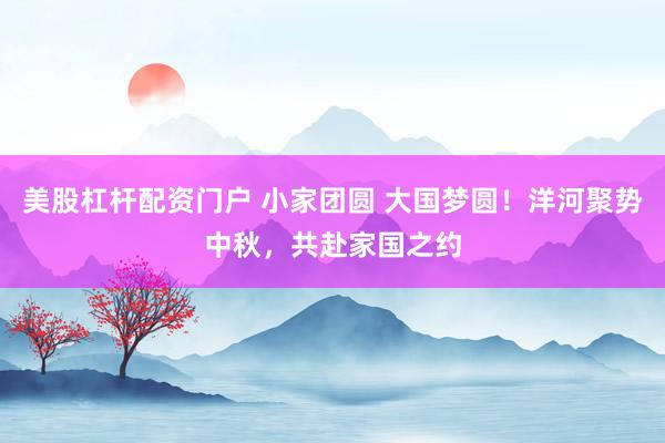 美股杠杆配资门户 小家团圆 大国梦圆！洋河聚势中秋，共赴家国之约