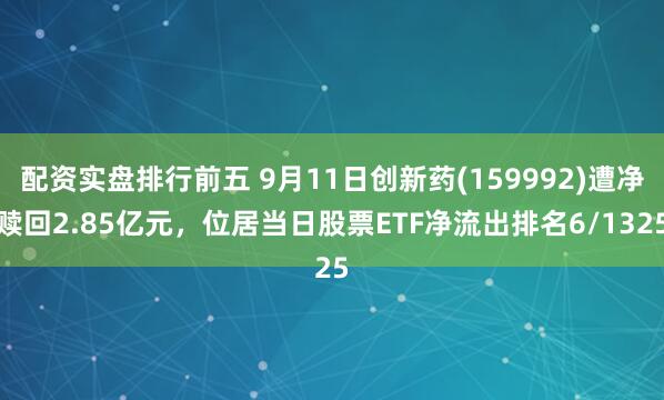 配资实盘排行前五 9月11日创新药(159992)遭净赎回2.85亿元，位居当日股票ETF净流出排名6/1325
