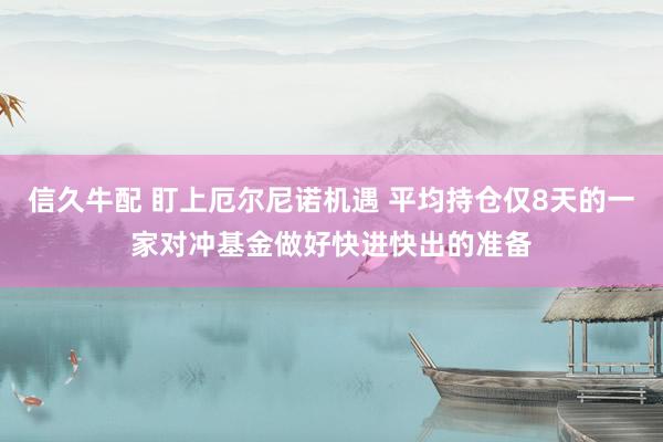 信久牛配 盯上厄尔尼诺机遇 平均持仓仅8天的一家对冲基金做好快进快出的准备