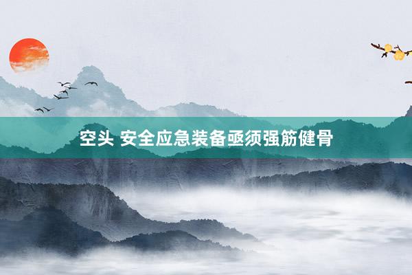 空头 安全应急装备亟须强筋健骨
