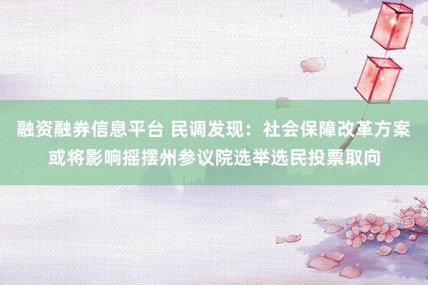 融资融券信息平台 民调发现：社会保障改革方案或将影响摇摆州参议院选举选民投票取向