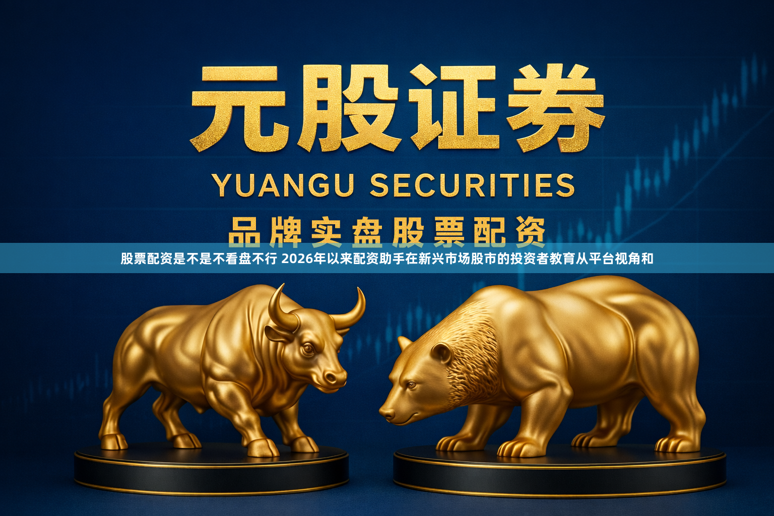 股票配资是不是不看盘不行 2026年以来配资助手在新兴市场股市的投资者教育从平台视角和