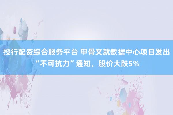 投行配资综合服务平台 甲骨文就数据中心项目发出“不可抗力”通知，股价大跌5%