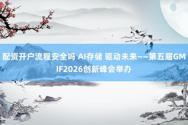 配资开户流程安全吗 AI存储 驱动未来——第五届GMIF2026创新峰会举办