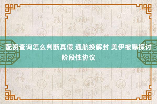 配资查询怎么判断真假 通航换解封 美伊被曝探讨阶段性协议
