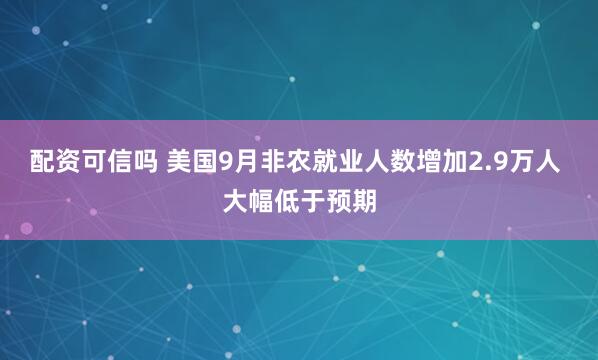 配资可信吗 美国9月非农就业人数增加2.9万人 大幅低于预期
