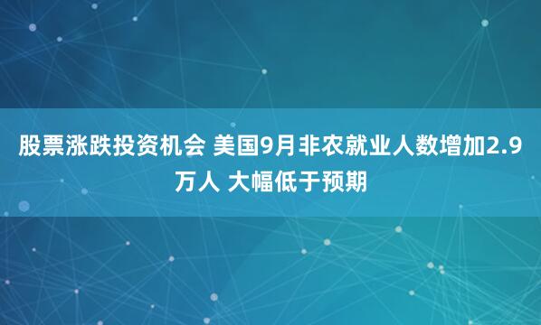 股票涨跌投资机会 美国9月非农就业人数增加2.9万人 大幅低于预期