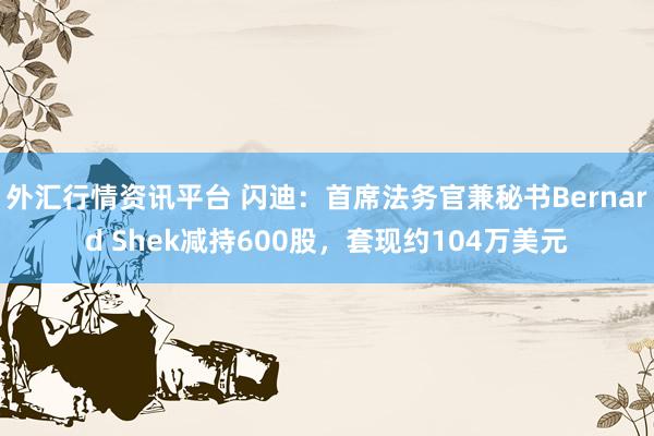 外汇行情资讯平台 闪迪：首席法务官兼秘书Bernard Shek减持600股，套现约104万美元