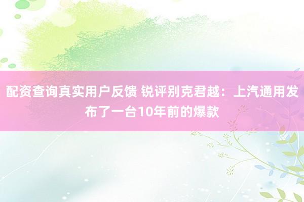配资查询真实用户反馈 锐评别克君越：上汽通用发布了一台10年前的爆款