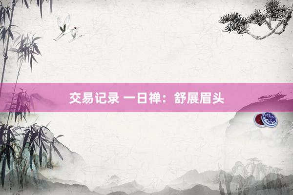交易记录 一日禅：舒展眉头