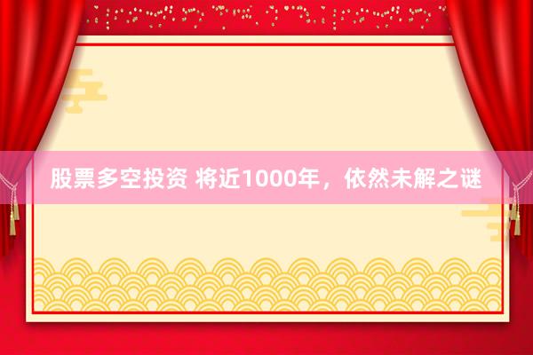 股票多空投资 将近1000年，依然未解之谜